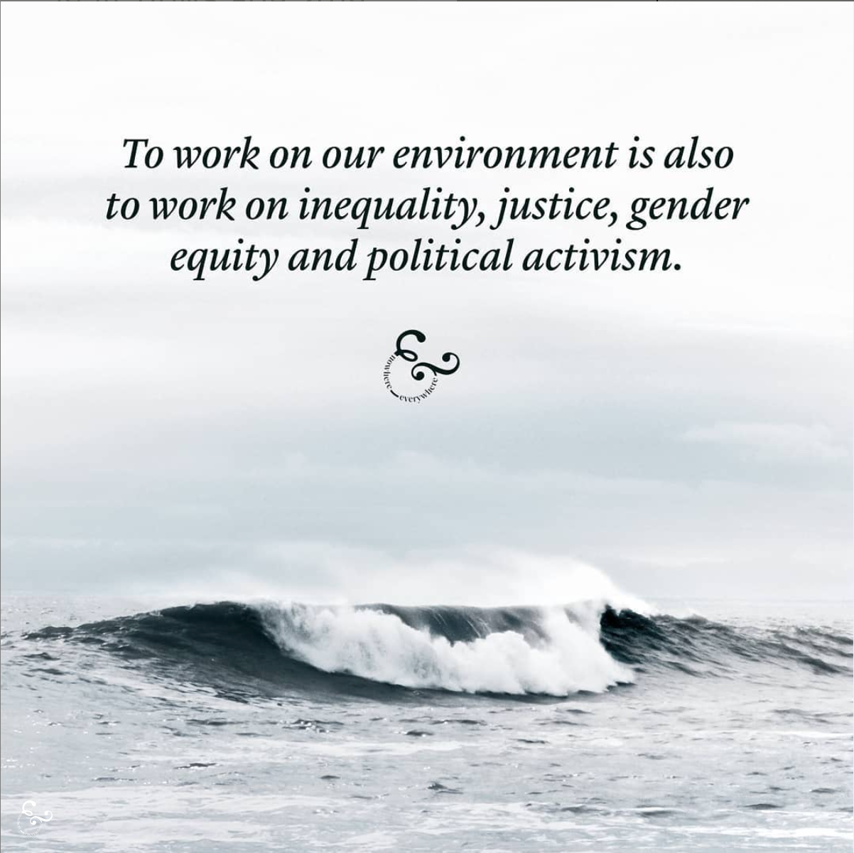 To work on our environment is also to work on inequality, justice, gender equity and activism. Nowhere & Everywhere Environmental Social Justice Climate Change